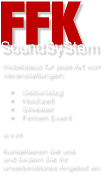  FFK mobildisco fr jede Art von Veranstaltungen:  	Geburtstag 	Hochzeit 	Silvester 	Firmen Event  u.v.m  Kontaktieren Sie uns  und fordern Sie Ihr unverbindliches Angebot an.      SoundSyStem